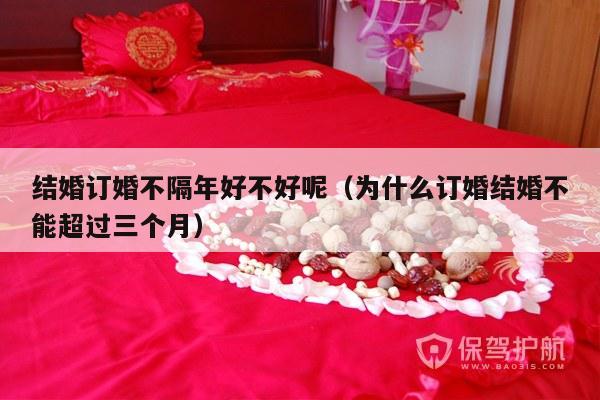 结婚订婚不隔年好不好呢（为什么订婚结婚不能超过三个月）-第1张图片