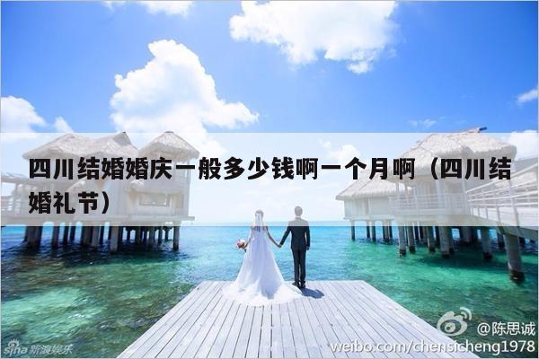 四川结婚婚庆一般多少钱啊一个月啊（四川结婚礼节）-第1张图片