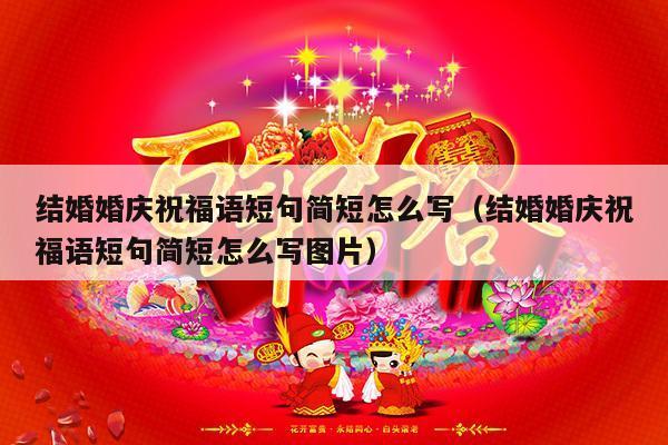 结婚婚庆祝福语短句简短怎么写（结婚婚庆祝福语短句简短怎么写图片）-第1张图片