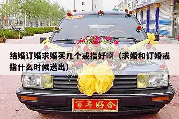 结婚订婚求婚买几个戒指好啊（求婚和订婚戒指什么时候送出）-第1张图片