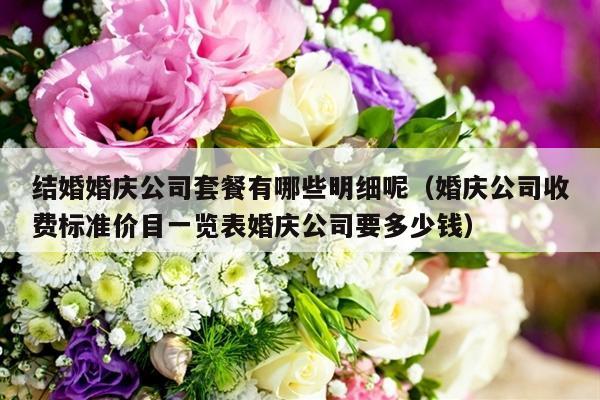 结婚婚庆公司套餐有哪些明细呢（婚庆公司收费标准价目一览表婚庆公司要多少钱）-第1张图片
