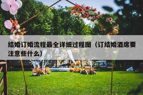 结婚订婚流程最全详细过程图（订结婚酒席要注意些什么）-第1张图片