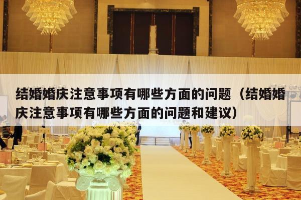 结婚婚庆注意事项有哪些方面的问题（结婚婚庆注意事项有哪些方面的问题和建议）-第1张图片