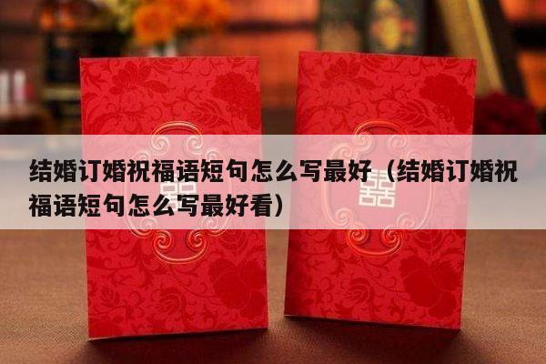 结婚订婚祝福语短句怎么写最好（结婚订婚祝福语短句怎么写最好看）-第1张图片