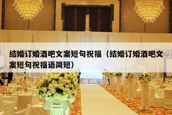 结婚订婚酒吧文案短句祝福（结婚订婚酒吧文案短句祝福语简短）-第1张图片