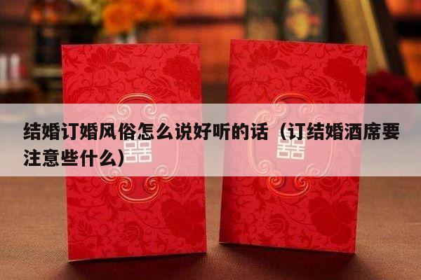 结婚订婚风俗怎么说好听的话（订结婚酒席要注意些什么）-第1张图片