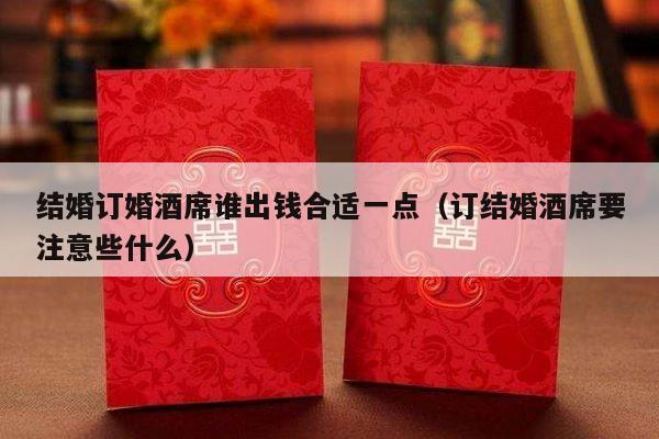 结婚订婚酒席谁出钱合适一点（订结婚酒席要注意些什么）-第1张图片