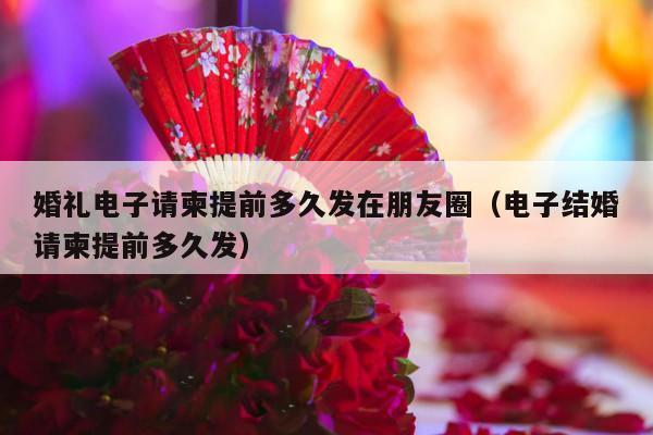 婚礼电子请柬提前多久发在朋友圈（电子结婚请柬提前多久发）-第1张图片
