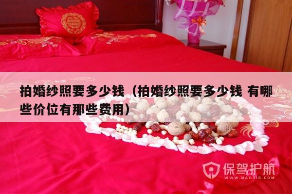 拍婚纱照要多少钱（拍婚纱照要多少钱 有哪些价位有那些费用）-第1张图片