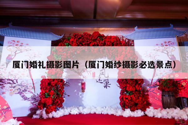 厦门婚礼摄影图片（厦门婚纱摄影必选景点）-第1张图片