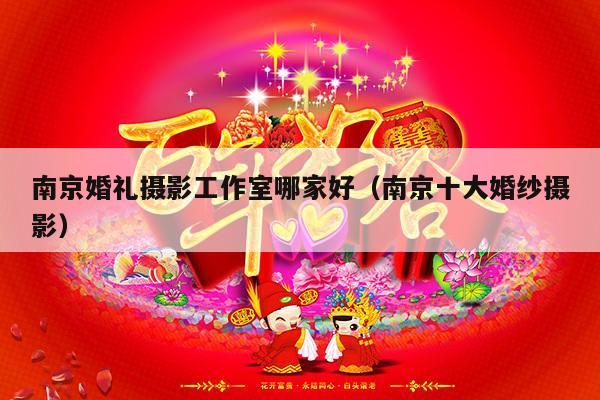 南京婚礼摄影工作室哪家好（南京十大婚纱摄影）-第1张图片