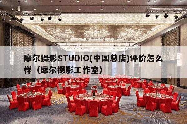 摩尔摄影STUDIO(中国总店)评价怎么样（摩尔摄影工作室）-第1张图片