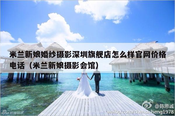 米兰新娘婚纱摄影深圳旗舰店怎么样官网价格电话（米兰新娘摄影会馆）-第1张图片