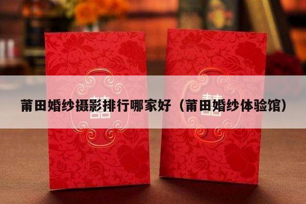 莆田婚纱摄影排行哪家好（莆田婚纱体验馆）-第1张图片