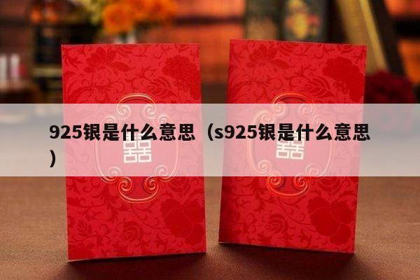 925银是什么意思（s925银是什么意思）-第1张图片