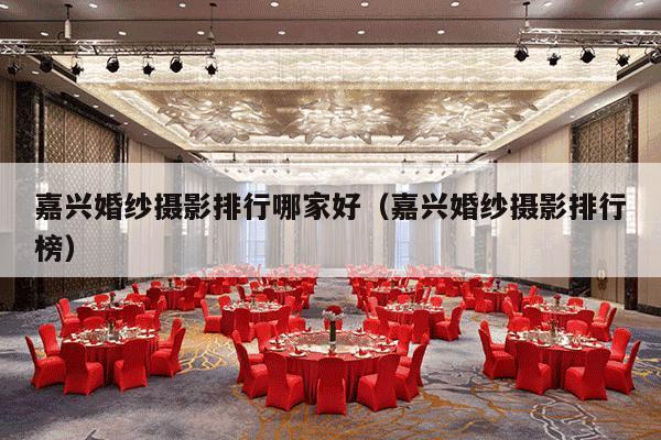 嘉兴婚纱摄影排行哪家好（嘉兴婚纱摄影排行榜）-第1张图片