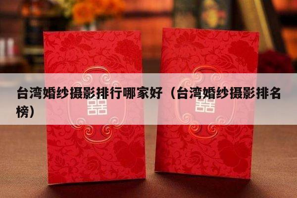 台湾婚纱摄影排行哪家好（台湾婚纱摄影排名榜）-第1张图片