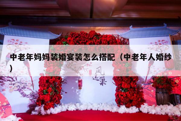 中老年妈妈装婚宴装怎么搭配（中老年人婚纱）-第1张图片