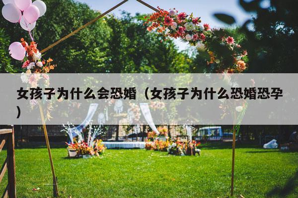 女孩子为什么会恐婚（女孩子为什么恐婚恐孕）-第1张图片