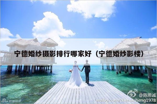 宁德婚纱摄影排行哪家好（宁德婚纱影楼）-第1张图片