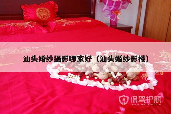 汕头婚纱摄影哪家好（汕头婚纱影楼）-第1张图片