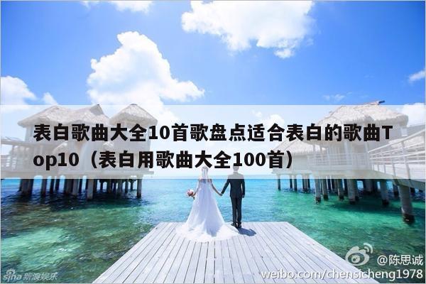 表白歌曲大全10首歌盘点适合表白的歌曲Top10（表白用歌曲大全100首）-第1张图片