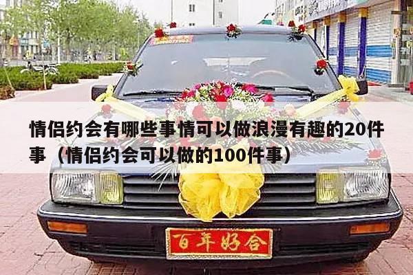 情侣约会有哪些事情可以做浪漫有趣的20件事（情侣约会可以做的100件事）-第1张图片