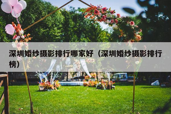 深圳婚纱摄影排行哪家好（深圳婚纱摄影排行榜）-第1张图片