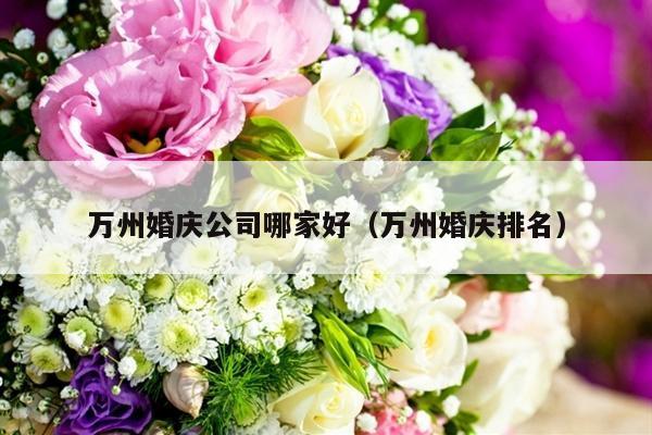 万州婚庆公司哪家好（万州婚庆排名）-第1张图片