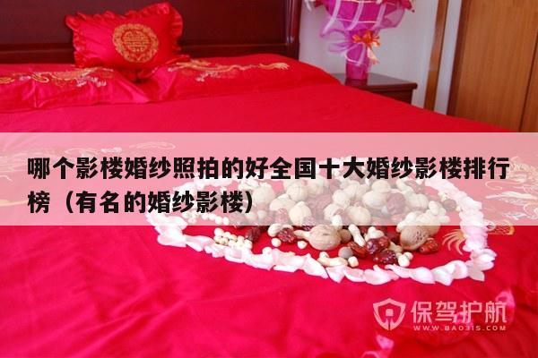 哪个影楼婚纱照拍的好全国十大婚纱影楼排行榜（有名的婚纱影楼）-第1张图片