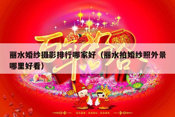 丽水婚纱摄影排行哪家好（丽水拍婚纱照外景哪里好看）-第1张图片