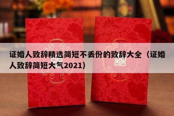 证婚人致辞精选简短不丢份的致辞大全（证婚人致辞简短大气2021）-第1张图片