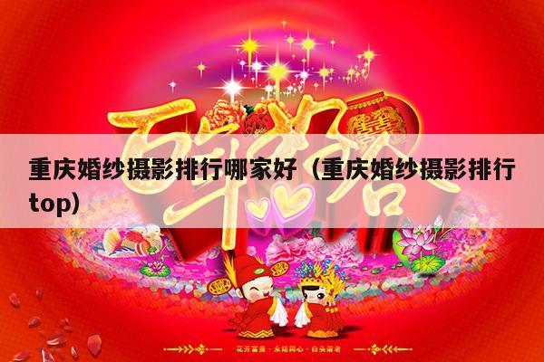 重庆婚纱摄影排行哪家好（重庆婚纱摄影排行top）-第1张图片