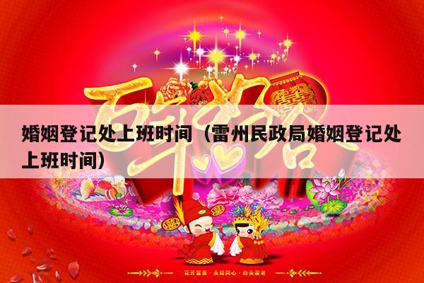 婚姻登记处上班时间（雷州民政局婚姻登记处上班时间）-第1张图片