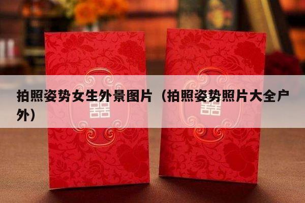 拍照姿势女生外景图片（拍照姿势照片大全户外）-第1张图片
