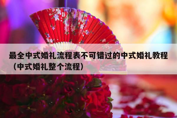 最全中式婚礼流程表不可错过的中式婚礼教程（中式婚礼整个流程）-第1张图片