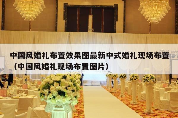 中国风婚礼布置效果图最新中式婚礼现场布置（中国风婚礼现场布置图片）-第1张图片