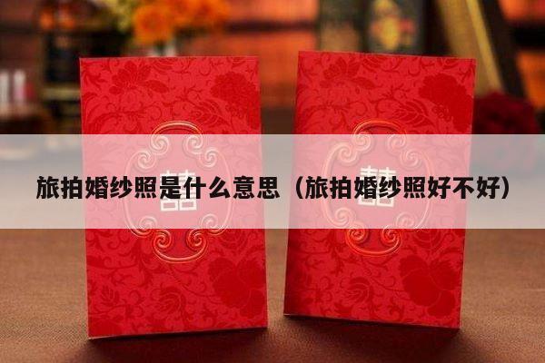 旅拍婚纱照是什么意思（旅拍婚纱照好不好）-第1张图片