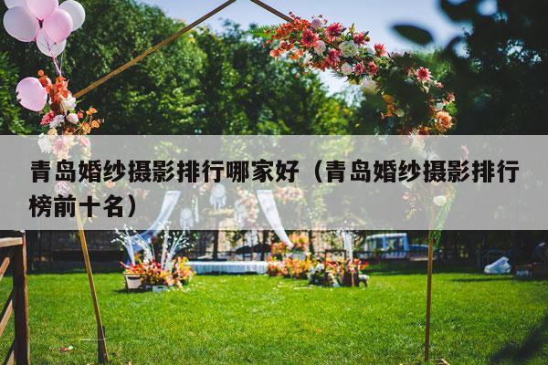 青岛婚纱摄影排行哪家好（青岛婚纱摄影排行榜前十名）-第1张图片