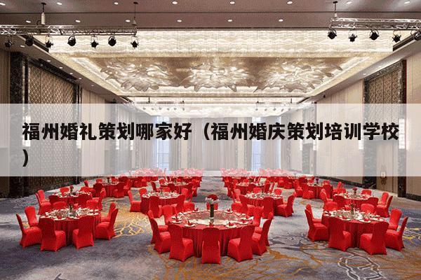 福州婚礼策划哪家好（福州婚庆策划培训学校）-第1张图片