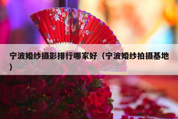 宁波婚纱摄影排行哪家好（宁波婚纱拍摄基地）-第1张图片
