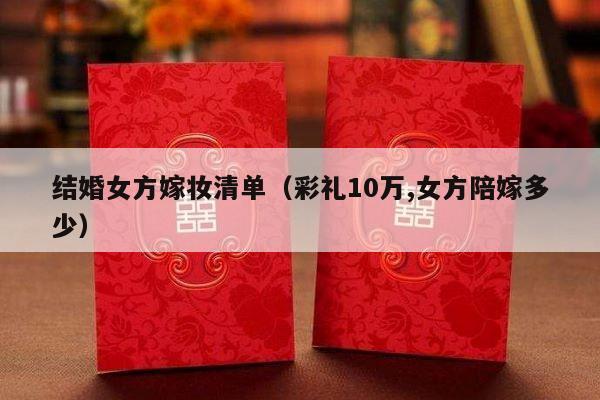 结婚女方嫁妆清单（彩礼10万,女方陪嫁多少）-第1张图片