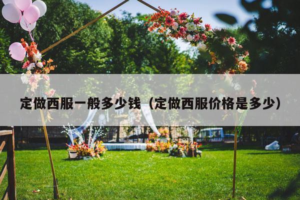 定做西服一般多少钱（定做西服价格是多少）-第1张图片