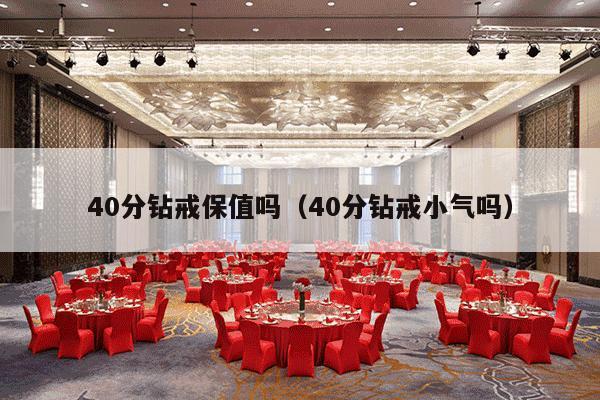 40分钻戒保值吗（40分钻戒小气吗）-第1张图片