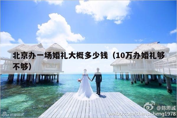 北京办一场婚礼大概多少钱（10万办婚礼够不够）-第1张图片