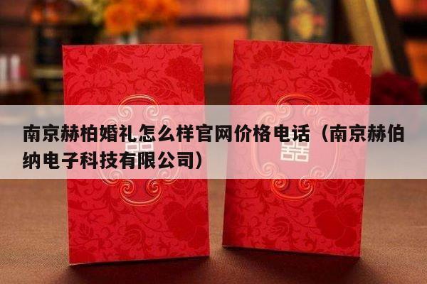 南京赫柏婚礼怎么样官网价格电话（南京赫伯纳电子科技有限公司）-第1张图片