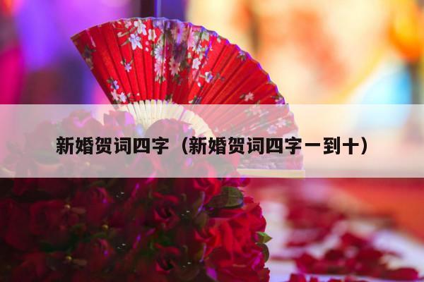 新婚贺词四字（新婚贺词四字一到十）-第1张图片