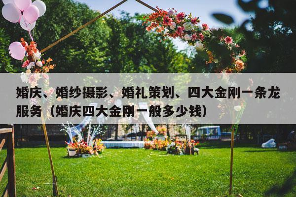 婚庆、婚纱摄影、婚礼策划、四大金刚一条龙服务（婚庆四大金刚一般多少钱）-第1张图片
