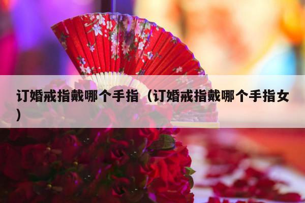订婚戒指戴哪个手指（订婚戒指戴哪个手指女）-第1张图片