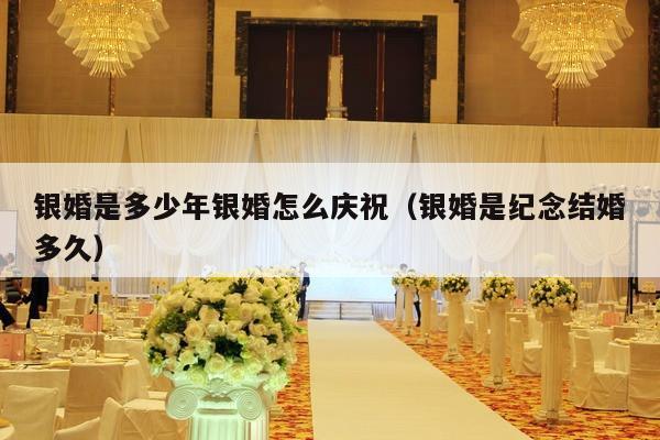 银婚是多少年银婚怎么庆祝（银婚是纪念结婚多久）-第1张图片